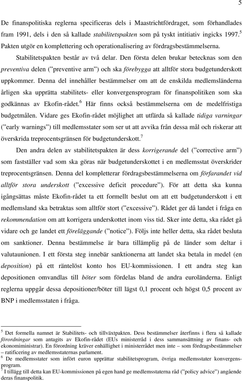 Den första delen brukar betecknas som den preventiva delen ( preventive arm ) och ska förebygga att alltför stora budgetunderskott uppkommer.