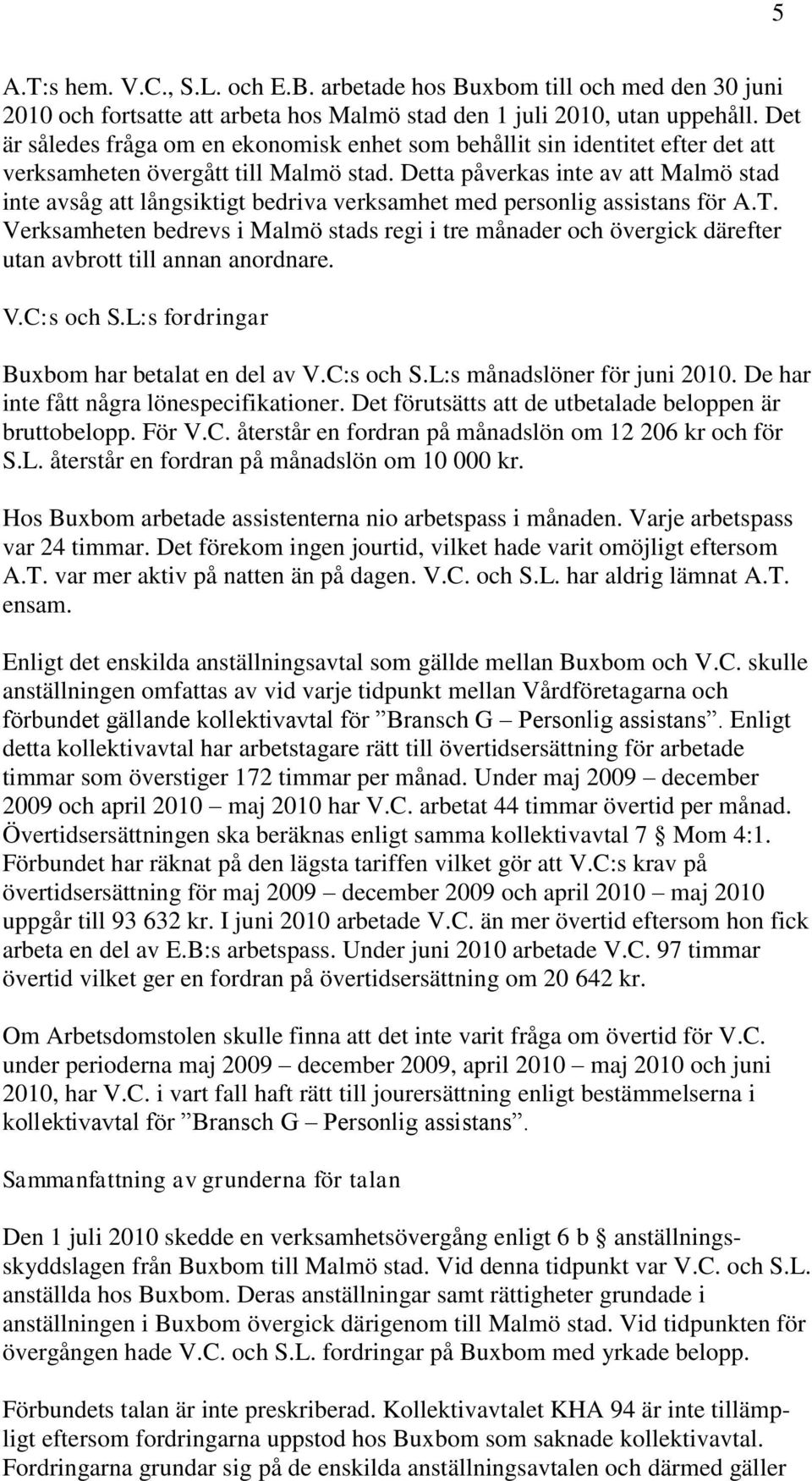 Detta påverkas inte av att Malmö stad inte avsåg att långsiktigt bedriva verksamhet med personlig assistans för A.T.