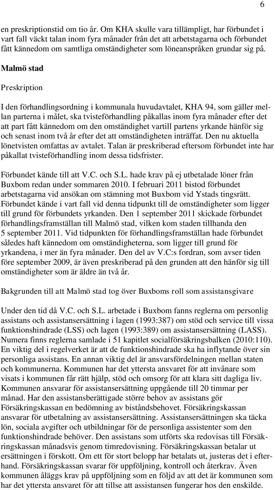 på. Malmö stad Preskription I den förhandlingsordning i kommunala huvudavtalet, KHA 94, som gäller mellan parterna i målet, ska tvisteförhandling påkallas inom fyra månader efter det att part fått