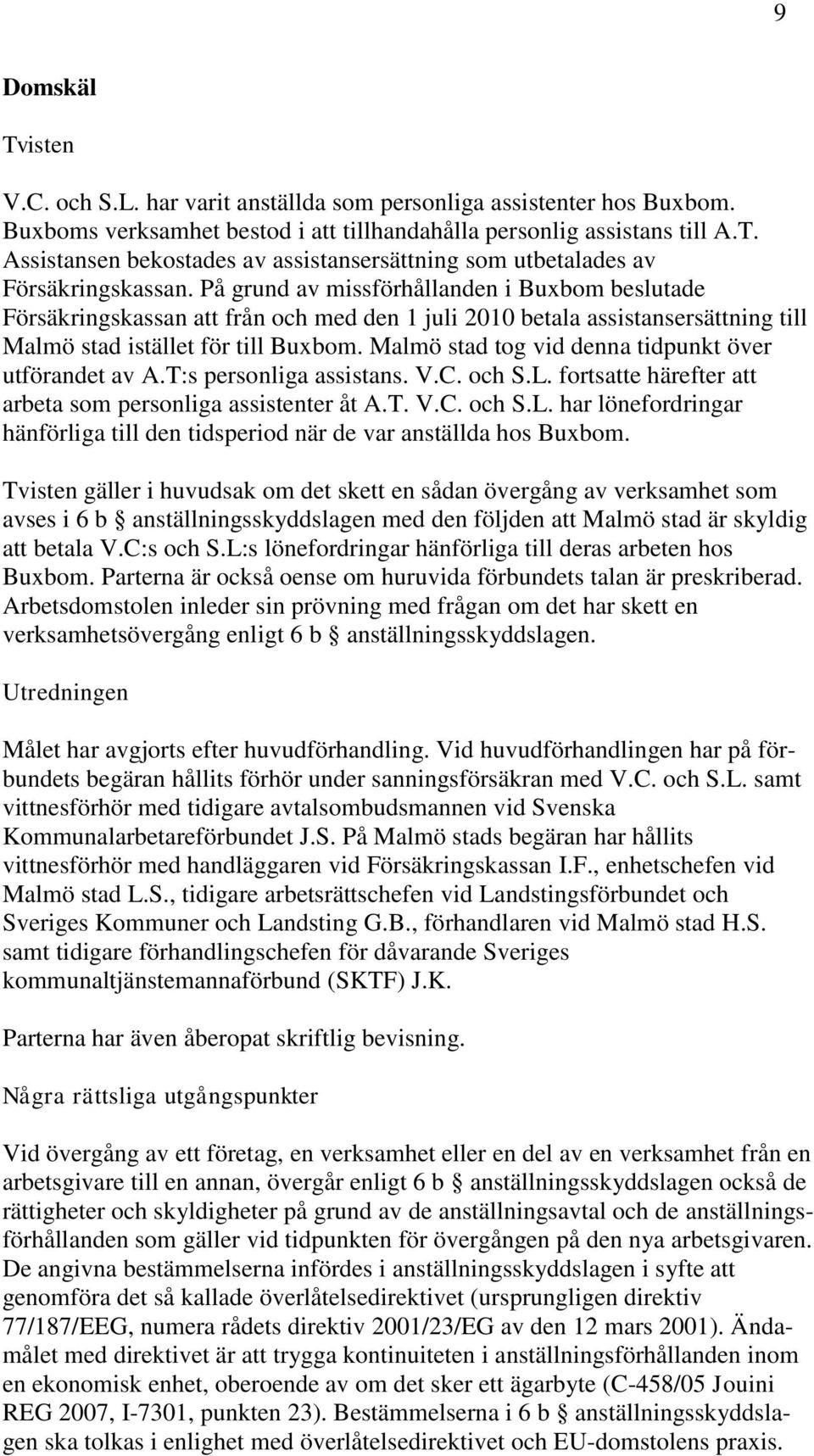 Malmö stad tog vid denna tidpunkt över utförandet av A.T:s personliga assistans. V.C. och S.L. fortsatte härefter att arbeta som personliga assistenter åt A.T. V.C. och S.L. har lönefordringar hänförliga till den tidsperiod när de var anställda hos Buxbom.