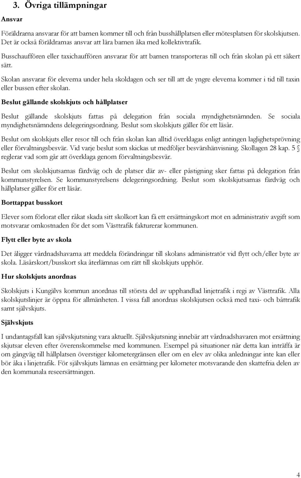 Skolan ansvarar för eleverna under hela skoldagen och ser till att de yngre eleverna kommer i tid till taxin eller bussen efter skolan.