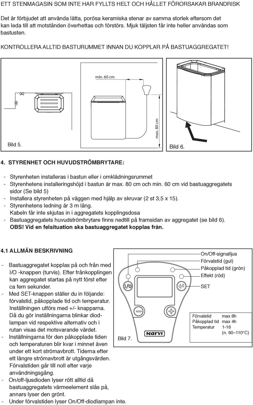 STYRENHET OCH HUVUDSTRÖMBRYTRE: - Styrenheten installeras i bastun eller i omklädningsrummet - Styrenhetens installeringshöjd i bastun är max. 80 cm och min.