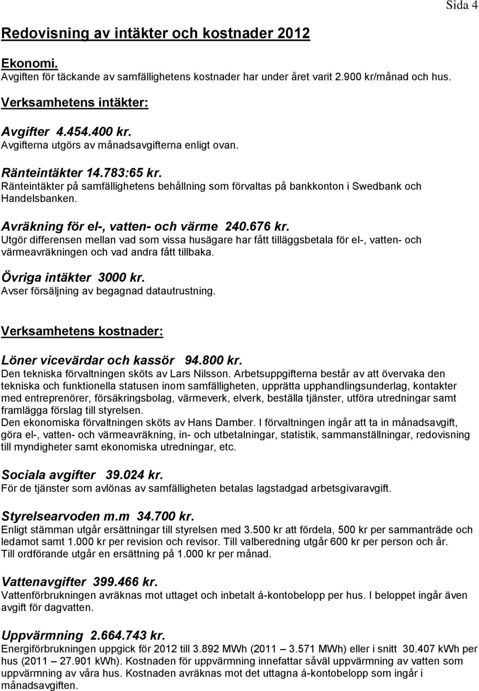 Avräkning för el-, vatten- och värme 240.676 kr. Utgör differensen mellan vad som vissa husägare har fått tilläggsbetala för el-, vatten- och värmeavräkningen och vad andra fått tillbaka.