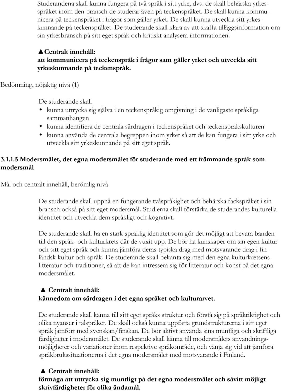 De studerande skall klara av att skaffa tilläggsinformation om sin yrkesbransch på sitt eget språk och kritiskt analysera informationen.