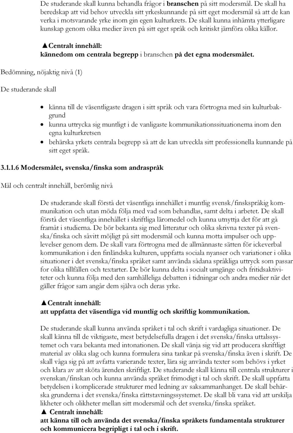 De skall kunna inhämta ytterligare kunskap genom olika medier även på sitt eget språk och kritiskt jämföra olika källor. kännedom om centrala begrepp i branschen på det egna modersmålet.