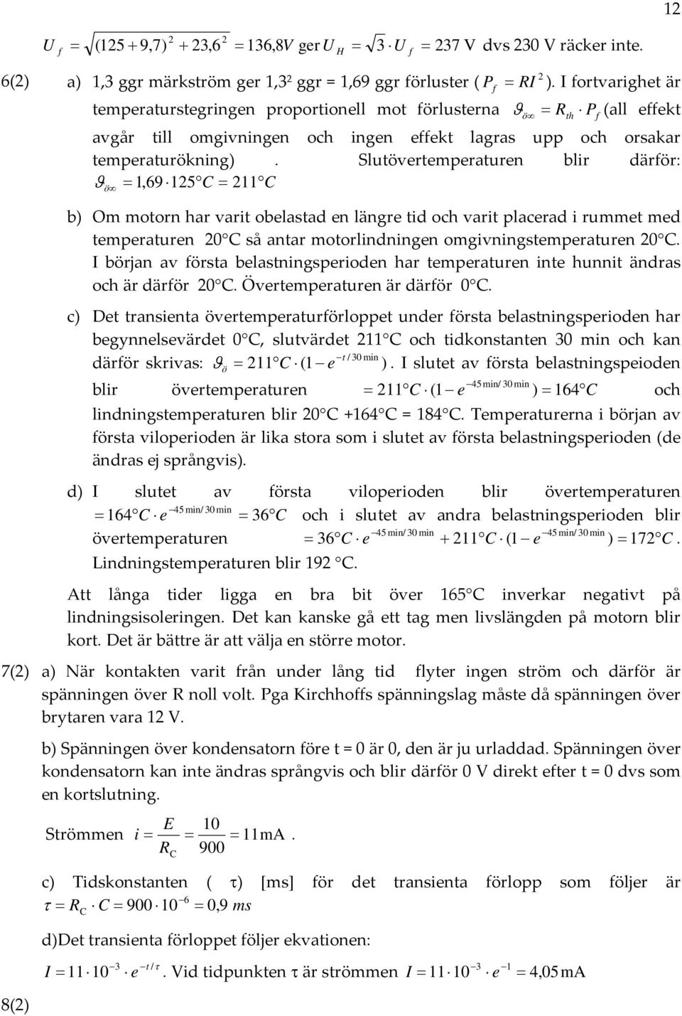 Slutövertemperaturen blir därför: ö 1,69 15 11 b) Om motorn har varit obelastad en längre tid och varit placerad i rummet med temperaturen 0 så antar motorlindningen omgivningstemperaturen 0.