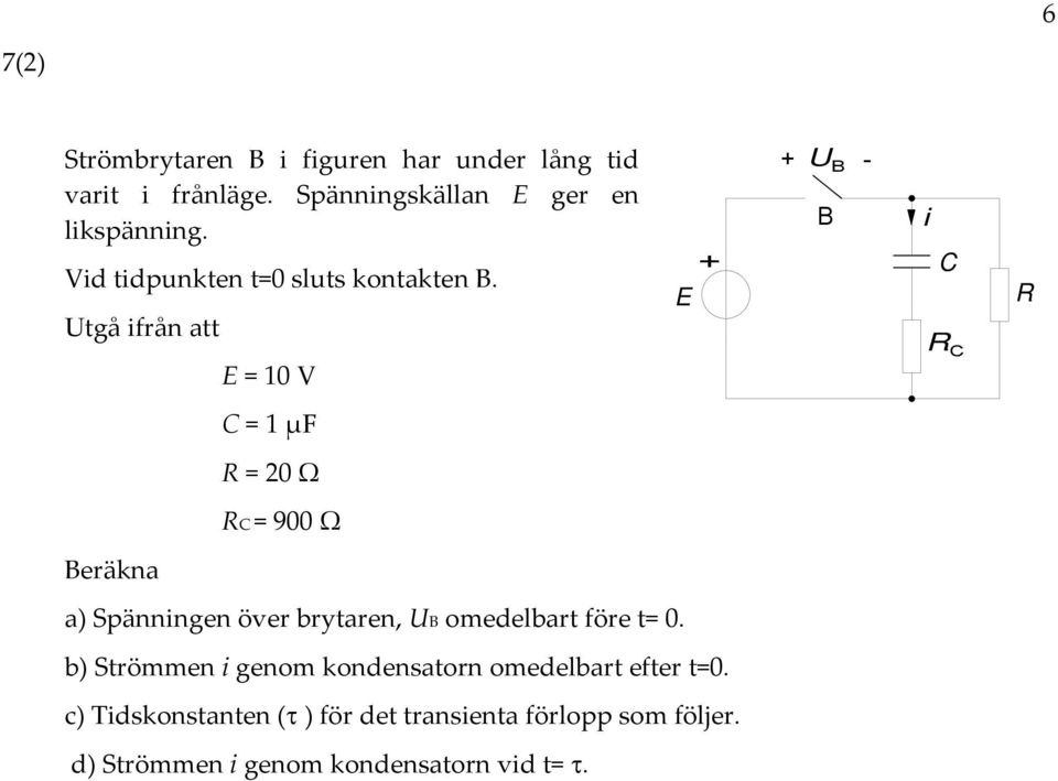 Utgå ifrån att E = 10 V E U B - B i = 1 μf = 0 Ω = 900 Ω Beräkna a) Spänningen över brytaren, UB