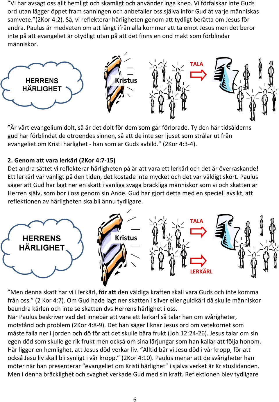 Paulus är medveten om att långt ifrån alla kommer att ta emot Jesus men det beror inte på att evangeliet är otydligt utan på att det finns en ond makt som förblindar människor.