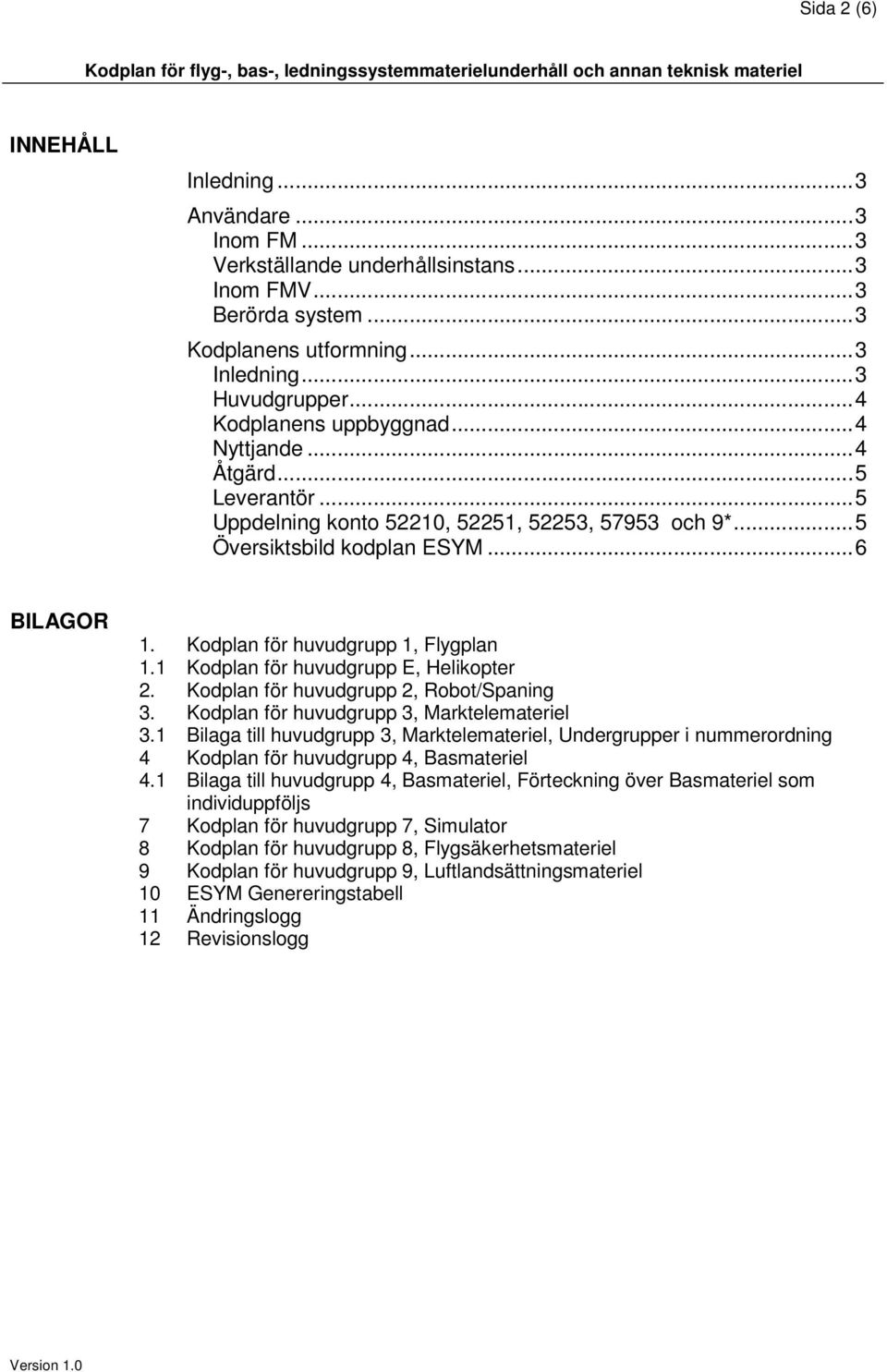 .. 5 Uppdelning konto 52210, 52251, 52253, 57953 och 9*... 5 Översiktsbild kodplan ESYM... 6 BILAGOR 1. Kodplan för huvudgrupp 1, Flygplan 1.1 Kodplan för huvudgrupp E, Helikopter 2.