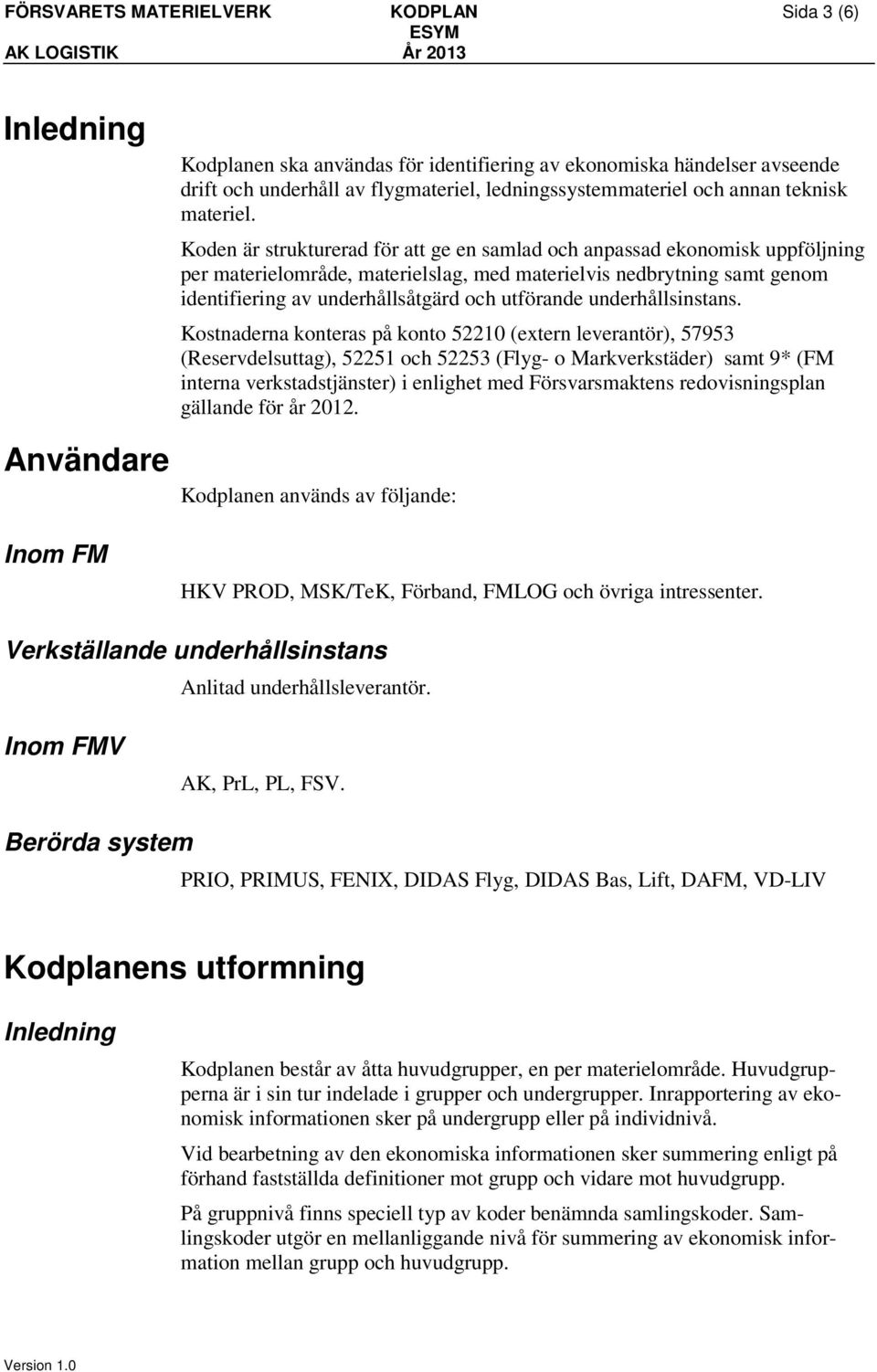 Koden är strukturerad för att ge en samlad och anpassad ekonomisk uppföljning per materielområde, materielslag, med materielvis nedbrytning samt genom identifiering av underhållsåtgärd och utförande