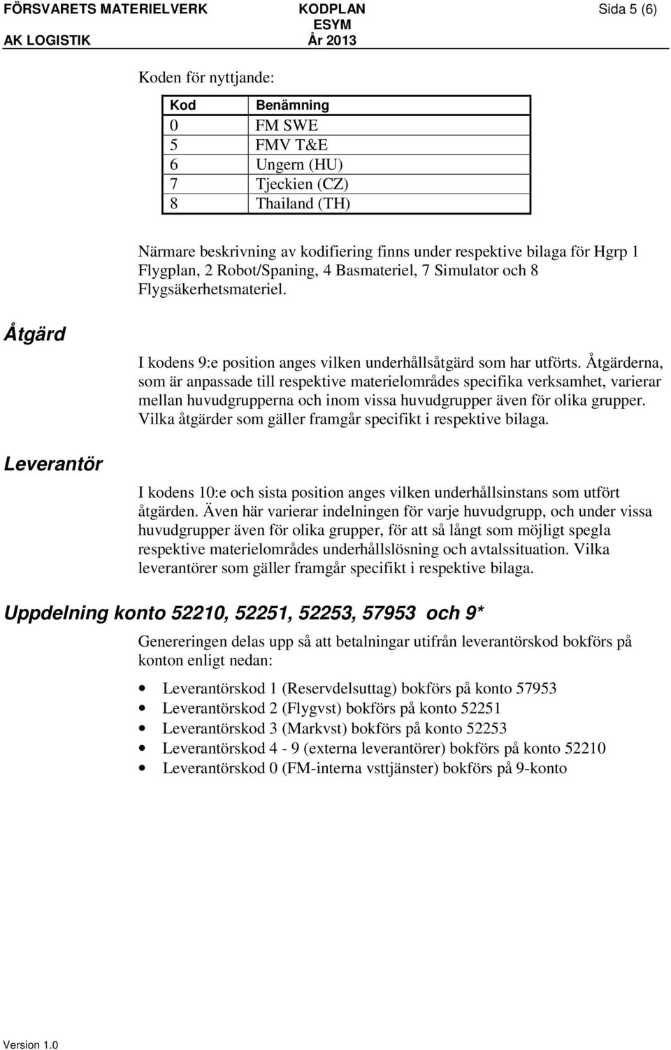 Åtgärd Leverantör I kodens 9:e position anges vilken underhållsåtgärd som har utförts.