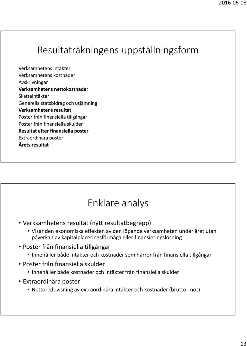 resultatbegrepp) Visar den ekonomiska effekten av den löpande verksamheten under året utan påverkan av kapitalplaceringsförmåga eller finansieringslösning Poster från finansiella tillgångar