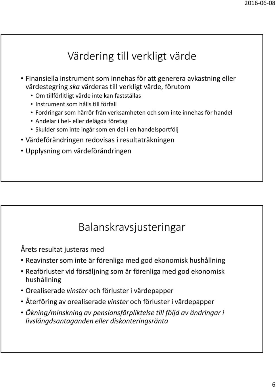 Värdeförändringen redovisas i resultaträkningen Upplysning om värdeförändringen Balanskravsjusteringar Årets resultat justeras med Reavinster som inte är förenliga med god ekonomisk hushållning