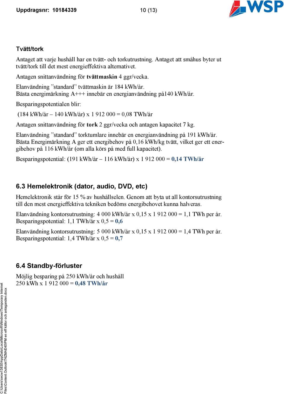 Besparingspotentialen blir: (184 kwh/år 140 kwh/år) x 1 912 000 = 0,08 TWh/år Antagen snittanvändning för tork 2 ggr/vecka och antagen kapacitet 7 kg.