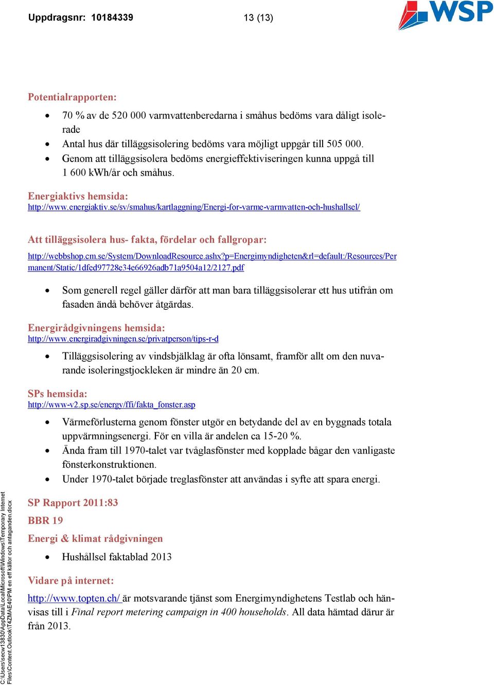 se/sv/smahus/kartlaggning/energi-for-varme-varmvatten-och-hushallsel/ Att tilläggsisolera hus- fakta, fördelar och fallgropar: http://webbshop.cm.se/system/downloadresource.ashx?