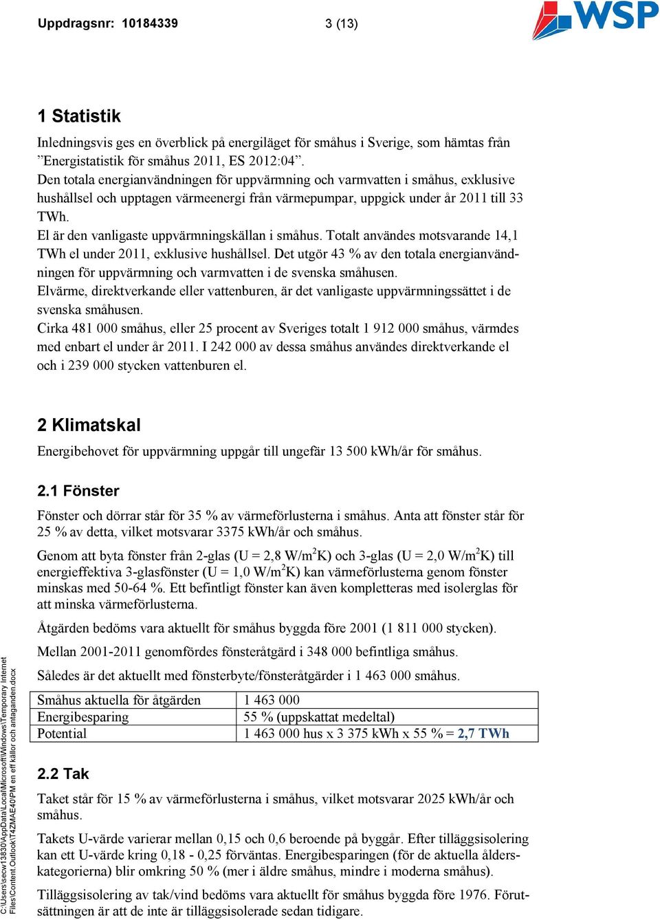 El är den vanligaste uppvärmningskällan i småhus. Totalt användes motsvarande 14,1 TWh el under 2011, exklusive hushållsel.