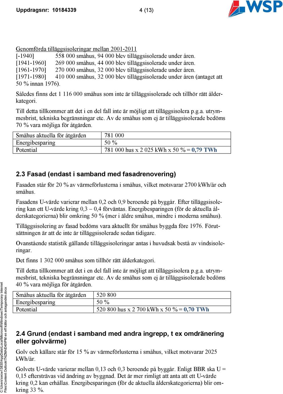 [1971-1980] 410 000 småhus, 32 000 blev tilläggsisolerade under åren (antaget att 50 % innan 1976). Således finns det 1 116 000 småhus som inte är tilläggsisolerade och tillhör rätt ålderkategori.