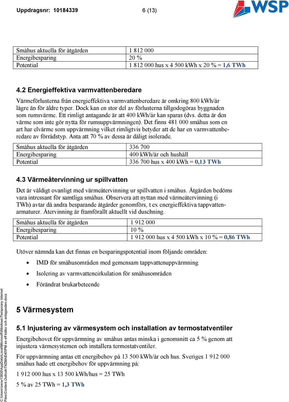 Dock kan en stor del av förlusterna tillgodogöras byggnaden som rumsvärme. Ett rimligt antagande är att 400 kwh/år kan sparas (dvs. detta är den värme som inte gör nytta för rumsuppvärmningen).