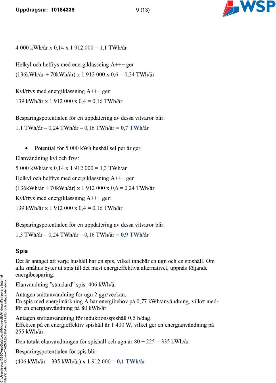 hushållsel per år ger: Elanvändning kyl och frys: 5 000 kwh/år x 0,14 x 1 912 000 = 1,3 TWh/år Helkyl och helfrys med energiklassning A+++ ger (136kWh/år + 70kWh/år) x 1 912 000 x 0,6 = 0,24 TWh/år