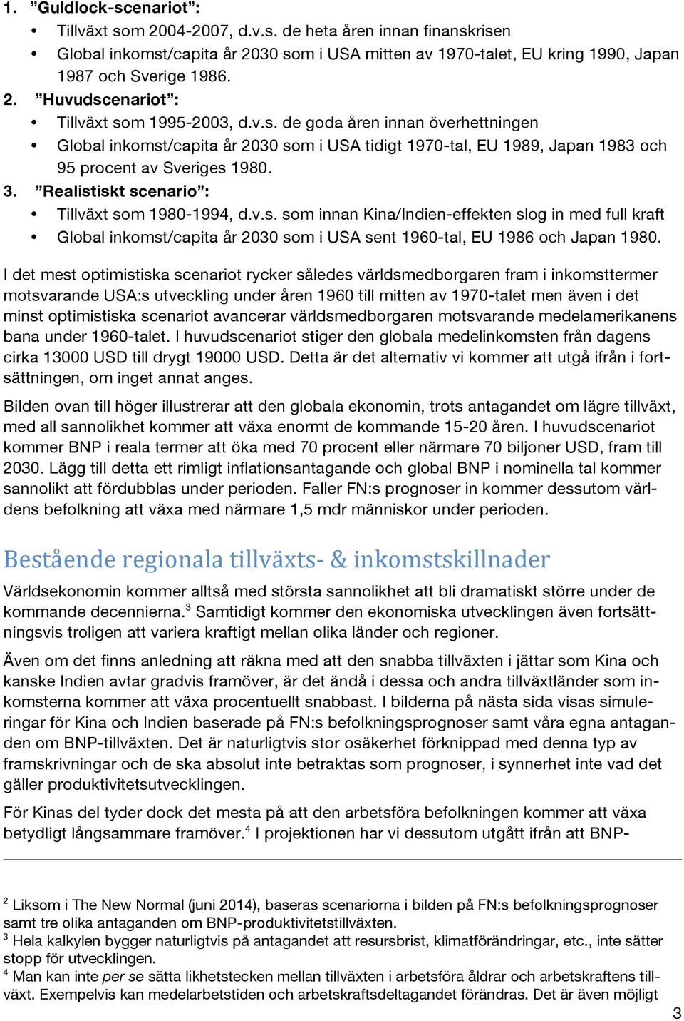 Realistiskt scenario : Tillväxt som 1980-1994, d.v.s. som innan Kina/Indien-effekten slog in med full kraft Global inkomst/capita år 2030 som i USA sent 1960-tal, EU 1986 och Japan 1980.