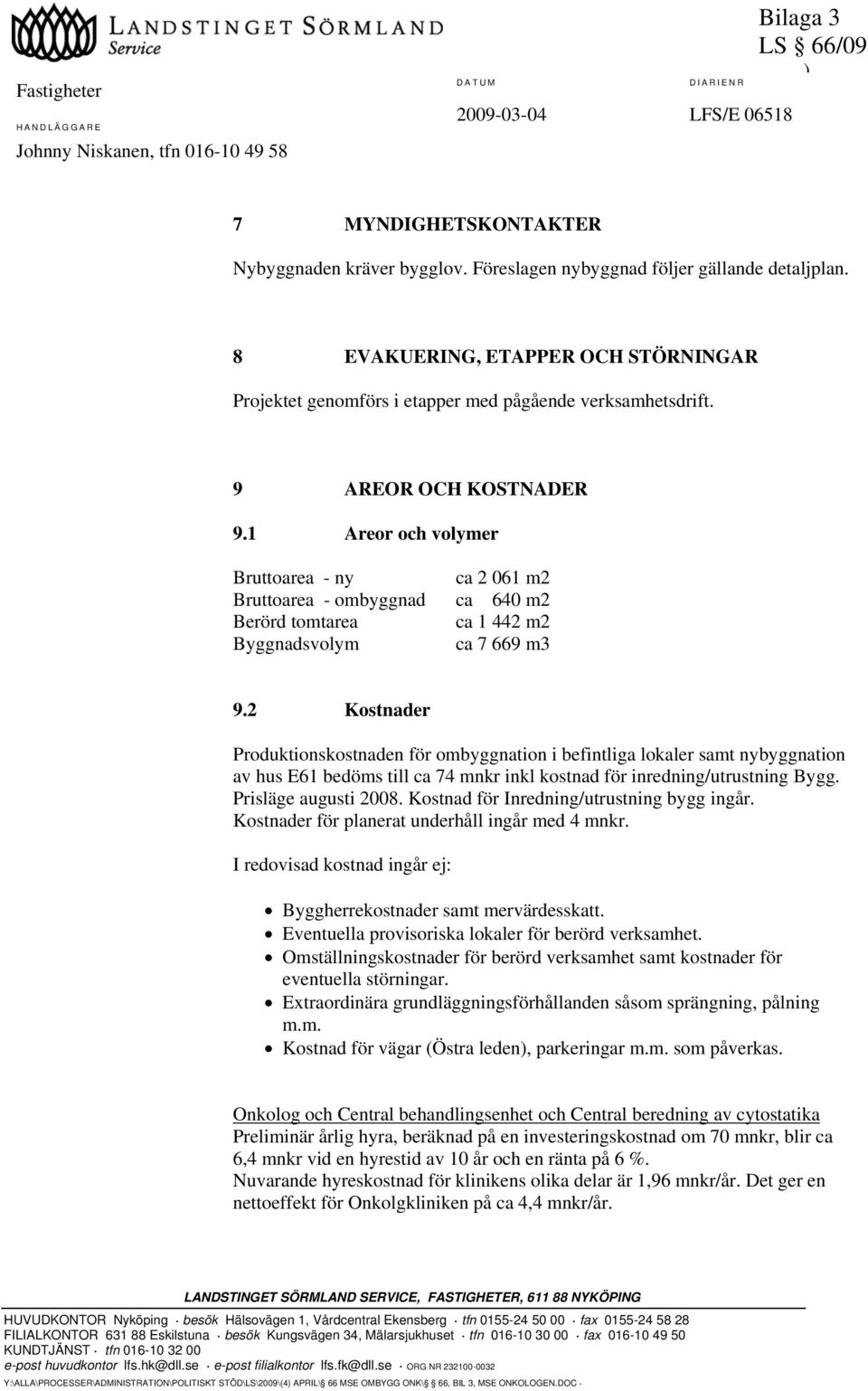 1 Areor och volymer Bruttoarea - ny ca 2 061 m2 Bruttoarea - ombyggnad ca 640 m2 Berörd tomtarea ca 1 442 m2 Byggnadsvolym ca 7 669 m3 9.