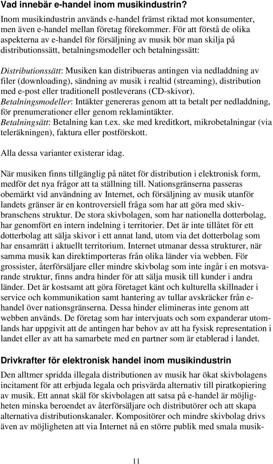 antingen via nedladdning av filer (downloading), sändning av musik i realtid (streaming), distribution med e-post eller traditionell postleverans (CD-skivor).