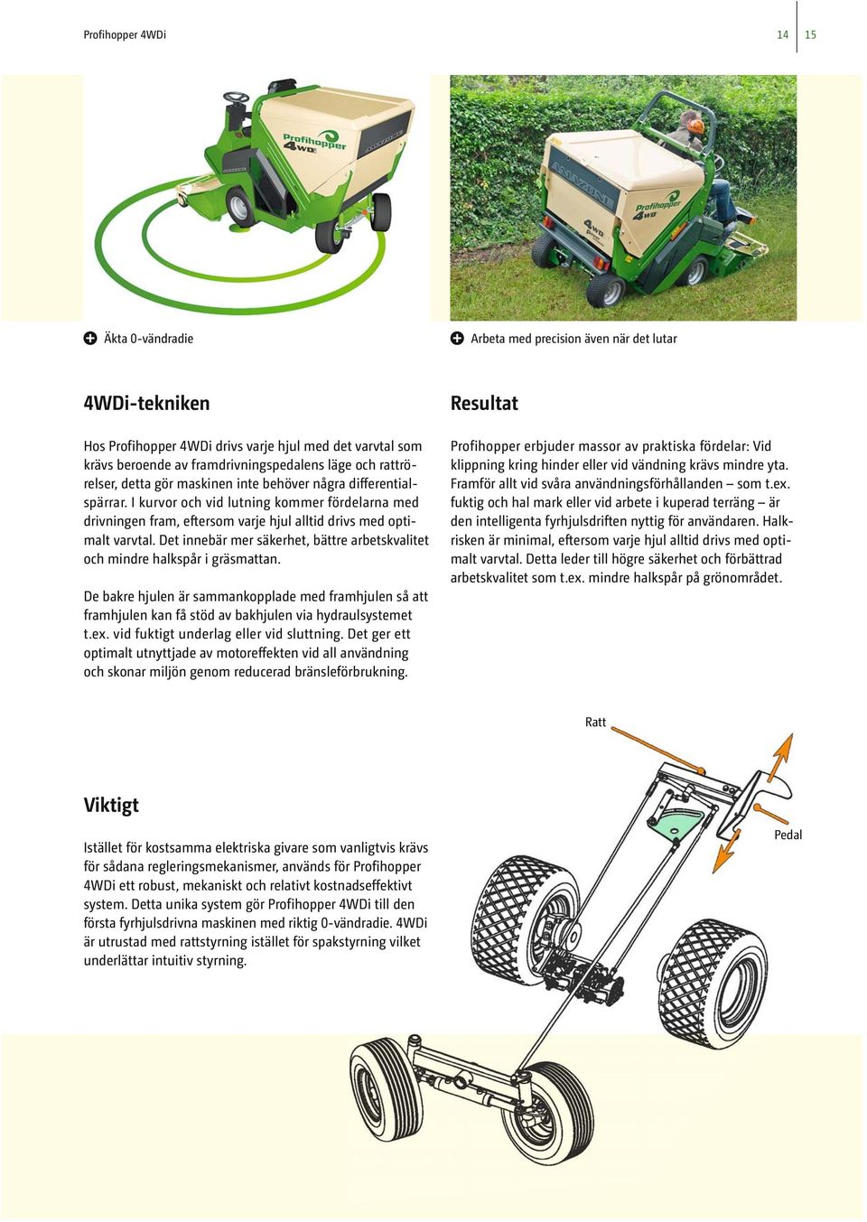 Det innebär mer säkerhet, bättre arbetskvalitet och mindre halkspår i gräsmattan. De bakre hjulen är sammankopplade med framhjulen så att framhjulen kan få stöd av bakhjulen via hydraulsystemet t.ex.