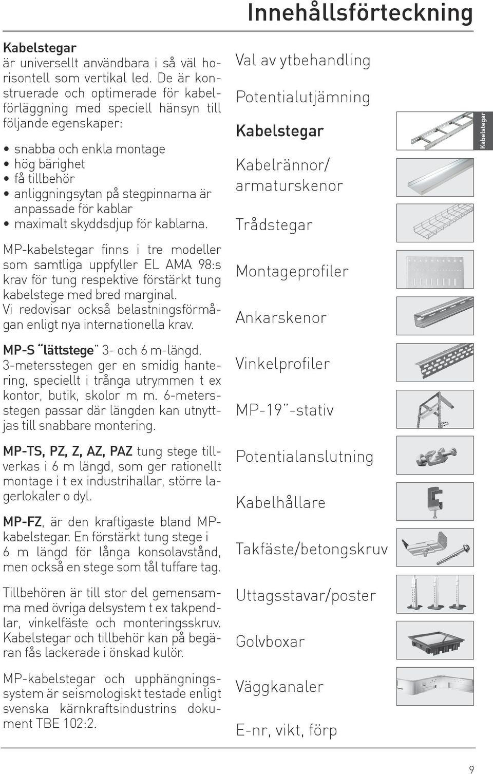 för kablar maximalt skyddsdjup för kablarna. MP-kabelstegar finns i tre modeller som samtliga uppfyller EL AMA 98:s krav för tung respektive förstärkt tung kabelstege med bred marginal.