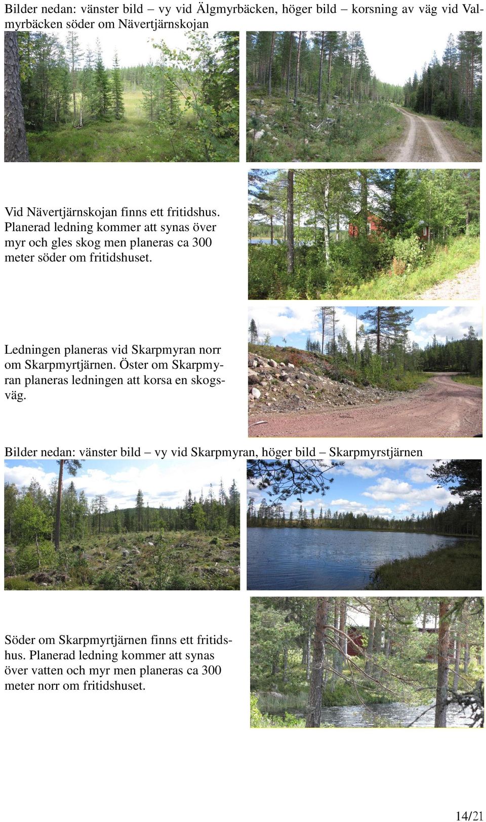 Ledningen planeras vid Skarpmyran norr om Skarpmyrtjärnen. Öster om Skarpmyran planeras ledningen att korsa en skogsväg.