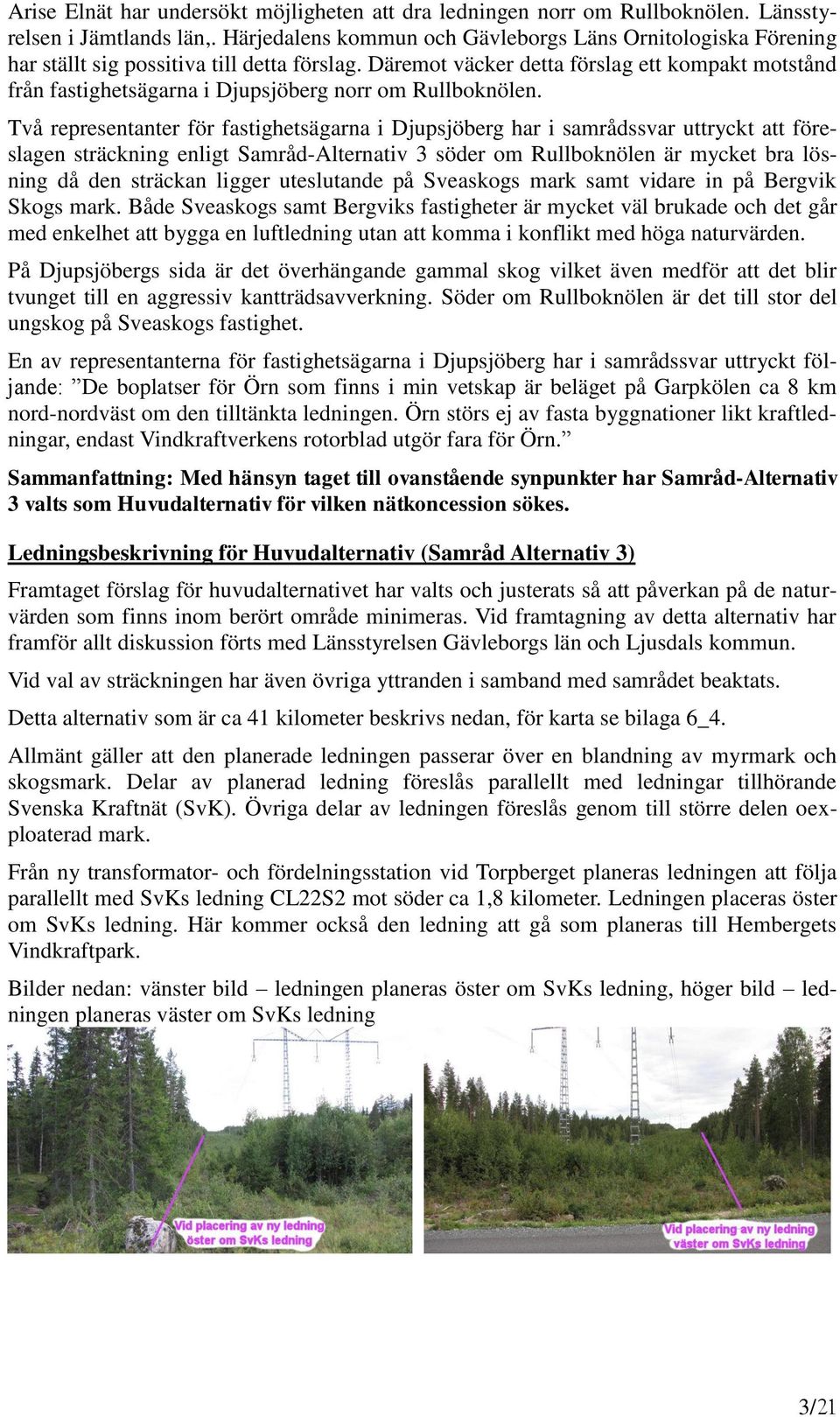 Däremot väcker detta förslag ett kompakt motstånd från fastighetsägarna i Djupsjöberg norr om Rullboknölen.