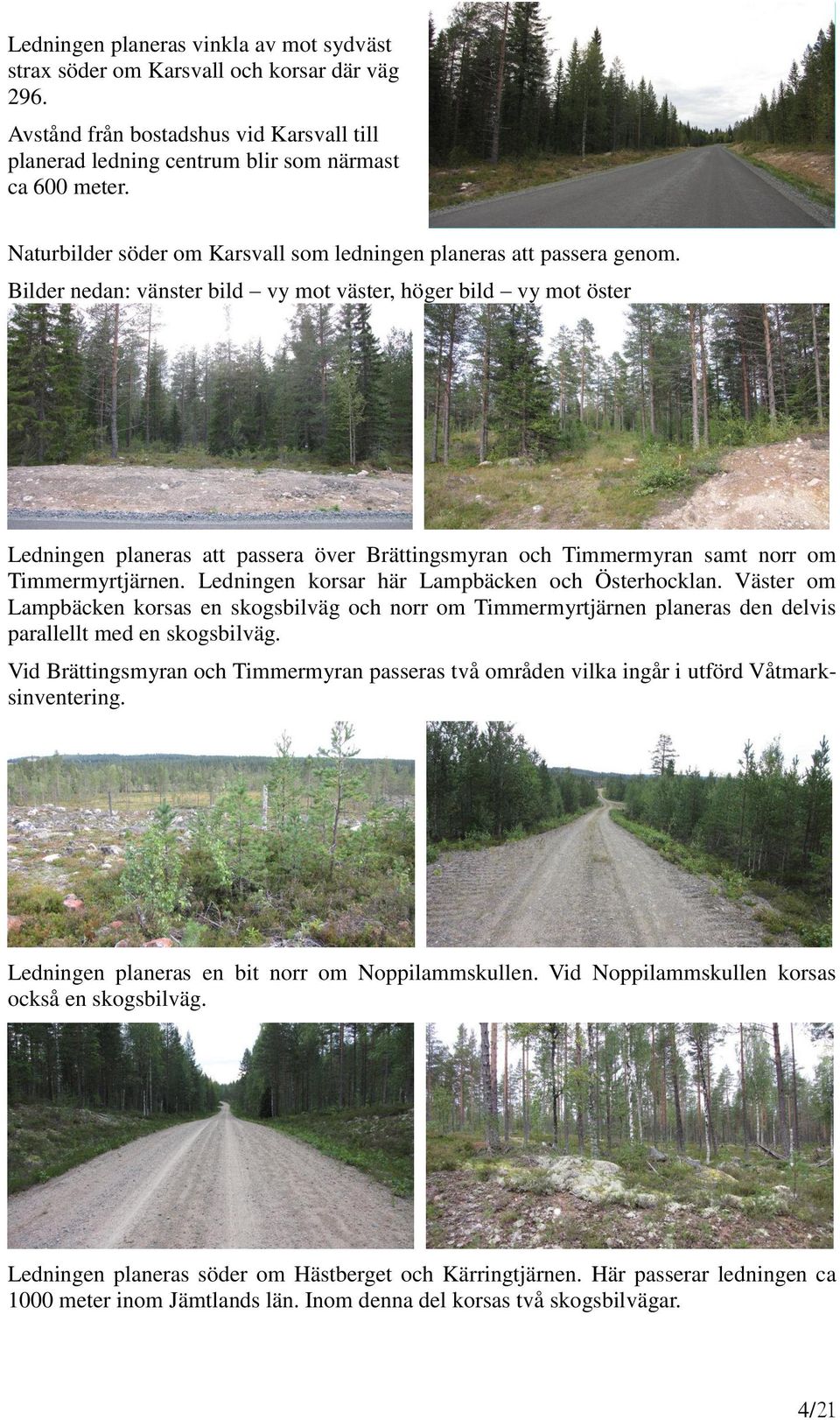 Bilder nedan: vänster bild vy mot väster, höger bild vy mot öster Ledningen planeras att passera över Brättingsmyran och Timmermyran samt norr om Timmermyrtjärnen.