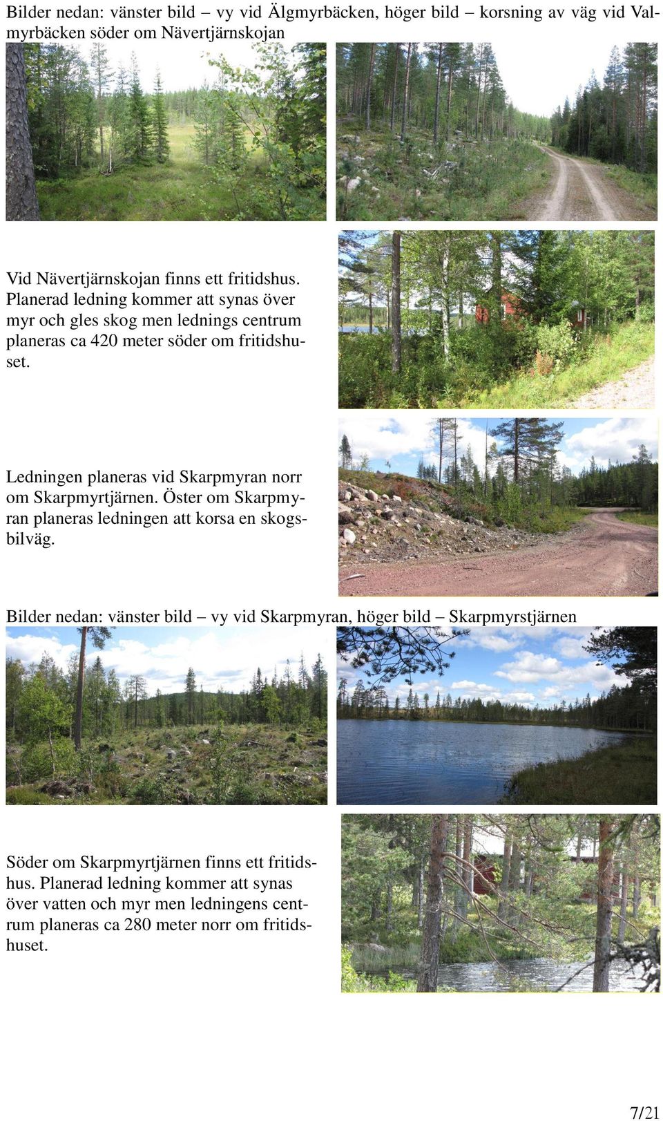 Ledningen planeras vid Skarpmyran norr om Skarpmyrtjärnen. Öster om Skarpmyran planeras ledningen att korsa en skogsbilväg.