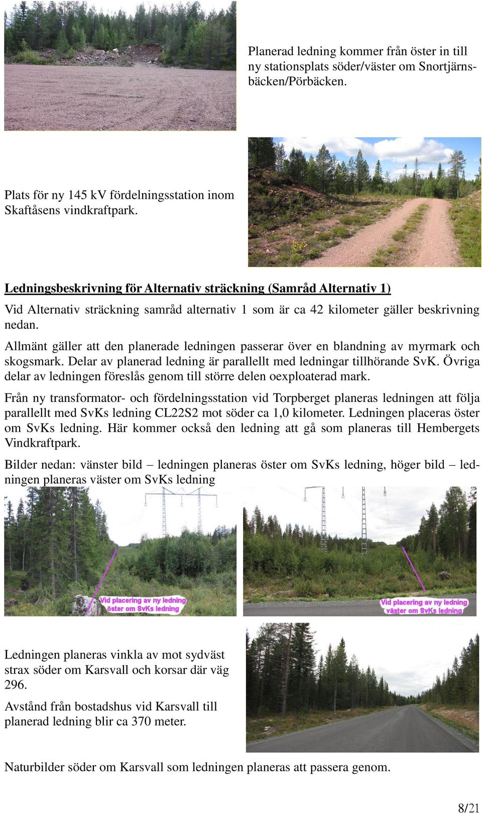 Allmänt gäller att den planerade ledningen passerar över en blandning av myrmark och skogsmark. Delar av planerad ledning är parallellt med ledningar tillhörande SvK.