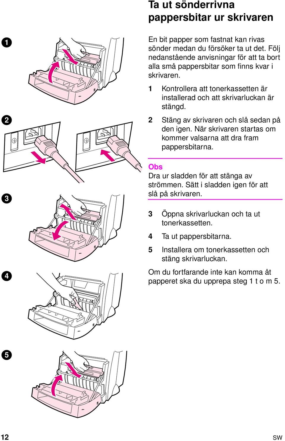 2 Stäng av skrivaren och slå sedan på den igen. När skrivaren startas om kommer valsarna att dra fram pappersbitarna. Obs Dra ur sladden för att stänga av strömmen.