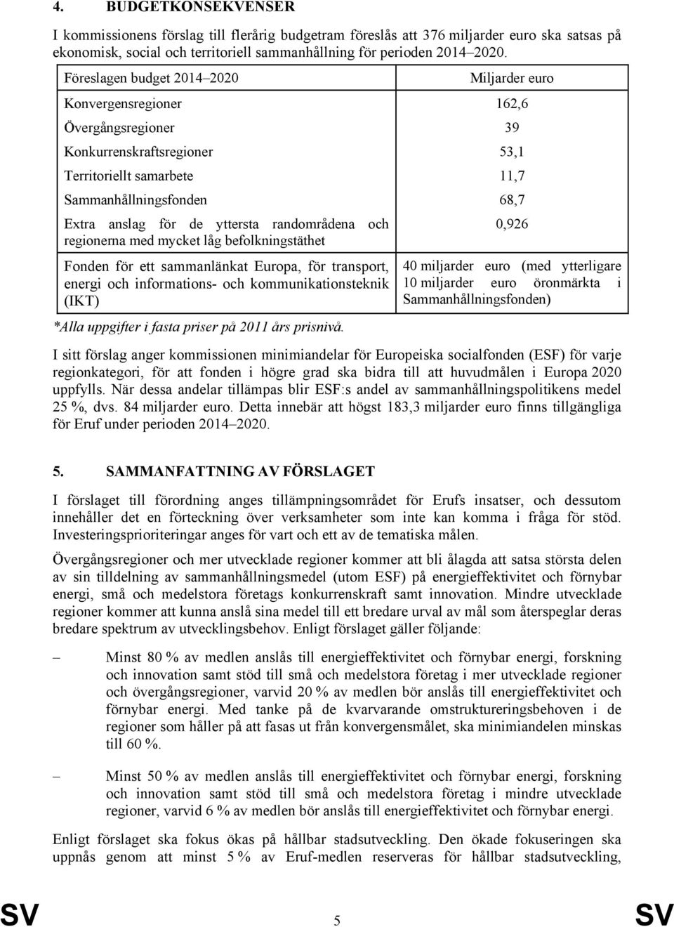 mycket låg befolkningstäthet Fonden för ett sammanlänkat Europa, för transport, energi och informations- och kommunikationsteknik (IKT) *Alla uppgifter i fasta priser på 2011 års prisnivå.