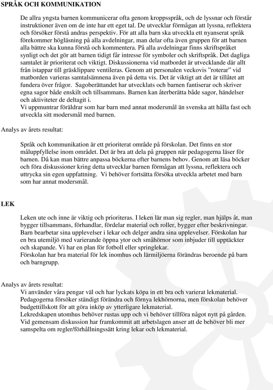 För att alla barn ska utveckla ett nyanserat språk förekommer högläsning på alla avdelningar, man delar ofta även gruppen för att barnen alla bättre ska kunna förstå och kommentera.