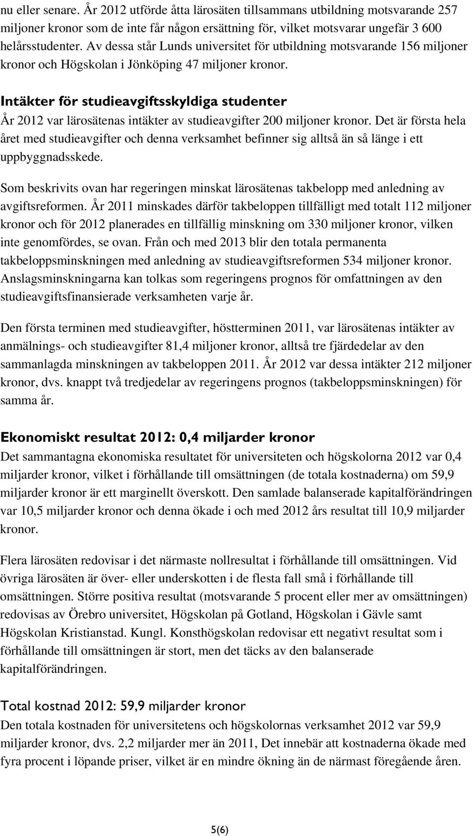 Intäkter för studieavgiftsskyldiga studenter År 2012 var lärosätenas intäkter av studieavgifter 200 miljoner kronor.