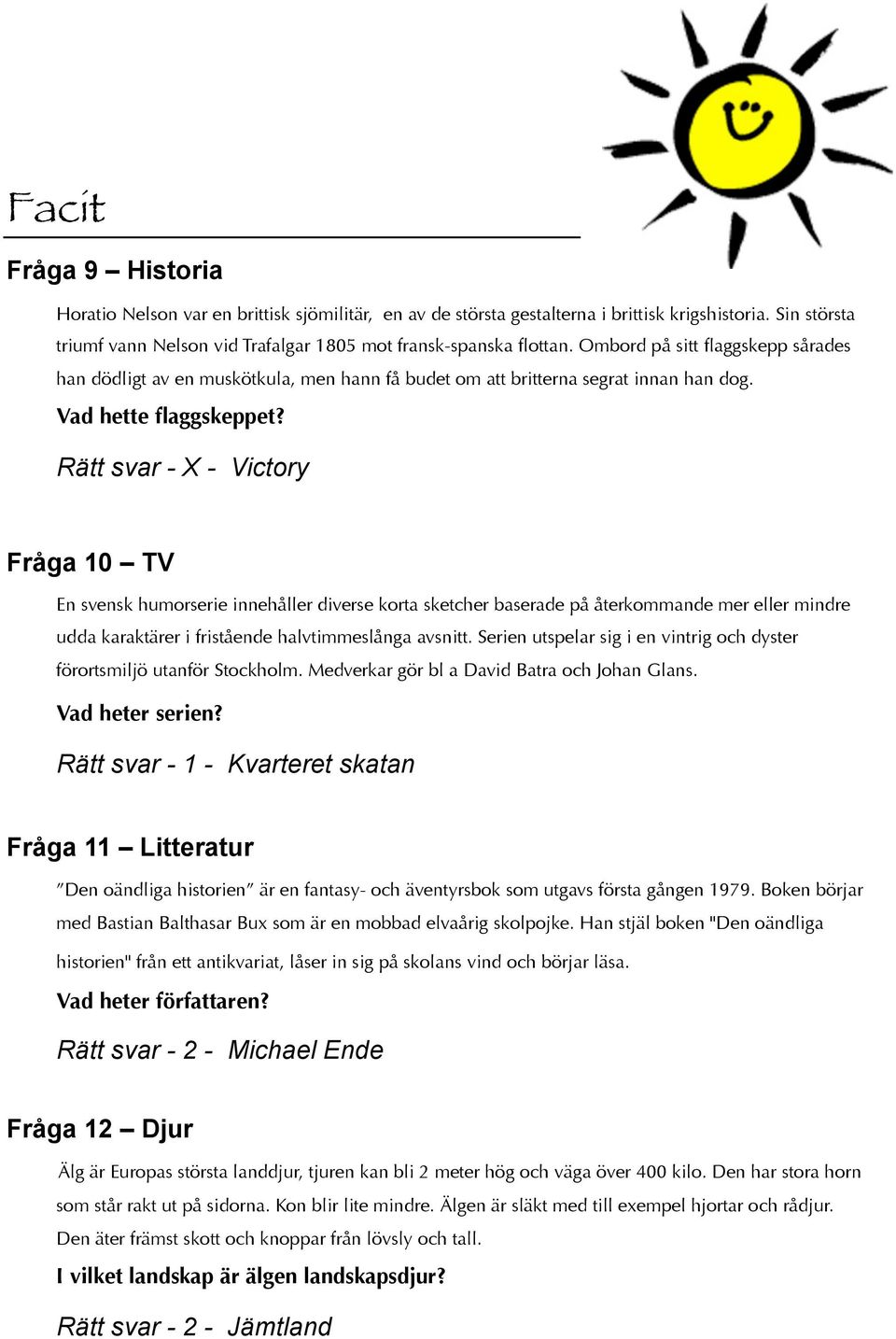 Rätt svar - - Victory Fråga 0 TV En svensk humorserie innehåller diverse korta sketcher baserade på återkommande mer eller mindre udda karaktärer i fristående halvtimmeslånga avsnitt.