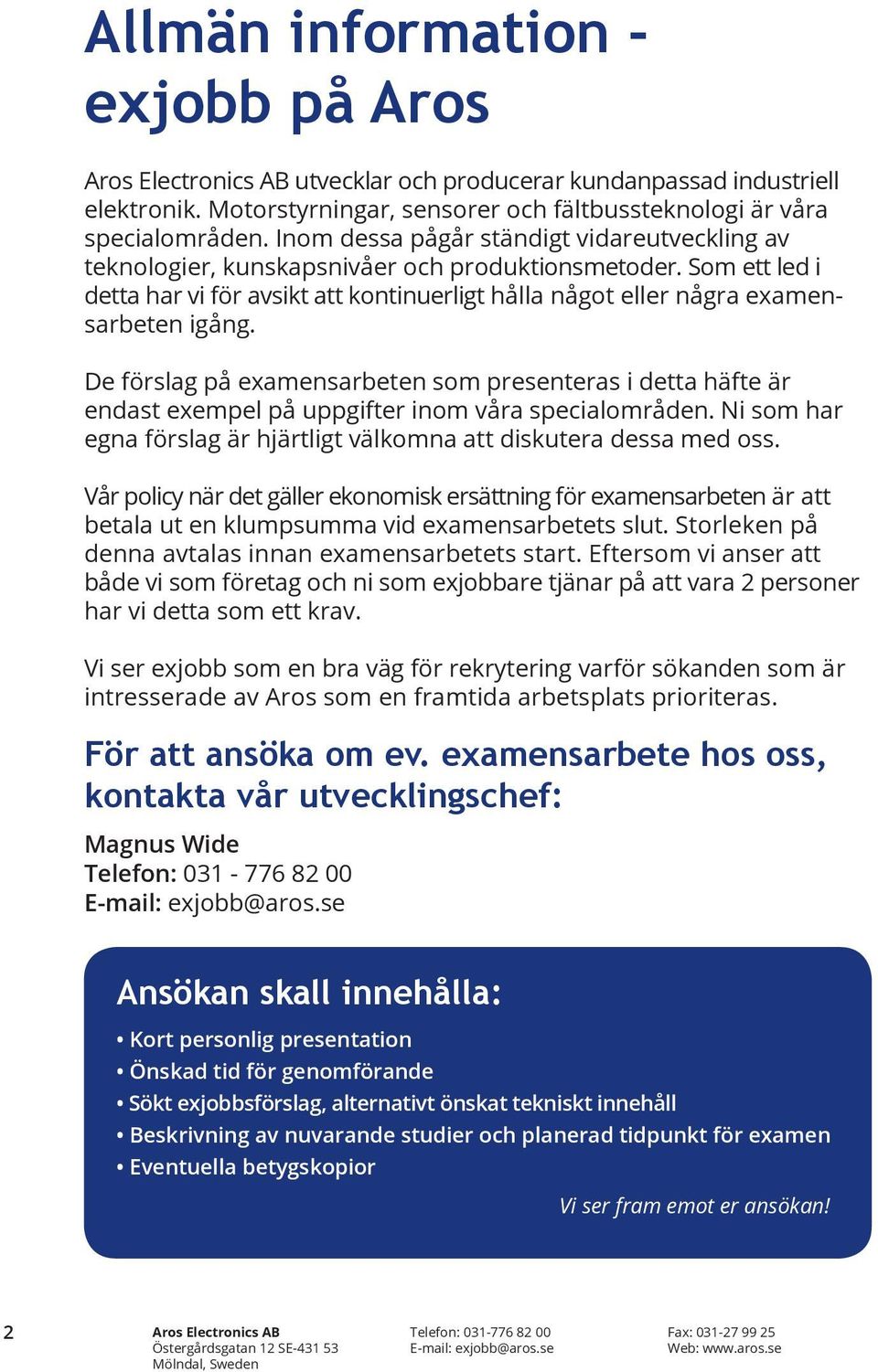 De förslag på examensarbeten som presenteras i detta häfte är endast exempel på uppgifter inom våra specialområden. Ni som har egna förslag är hjärtligt välkomna att diskutera dessa med oss.