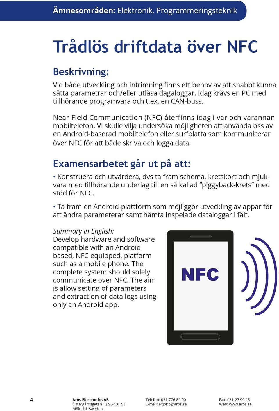 Vi skulle vilja undersöka möjligheten att använda oss av en Android-baserad mobiltelefon eller surfplatta som kommunicerar över NFC för att både skriva och logga data.