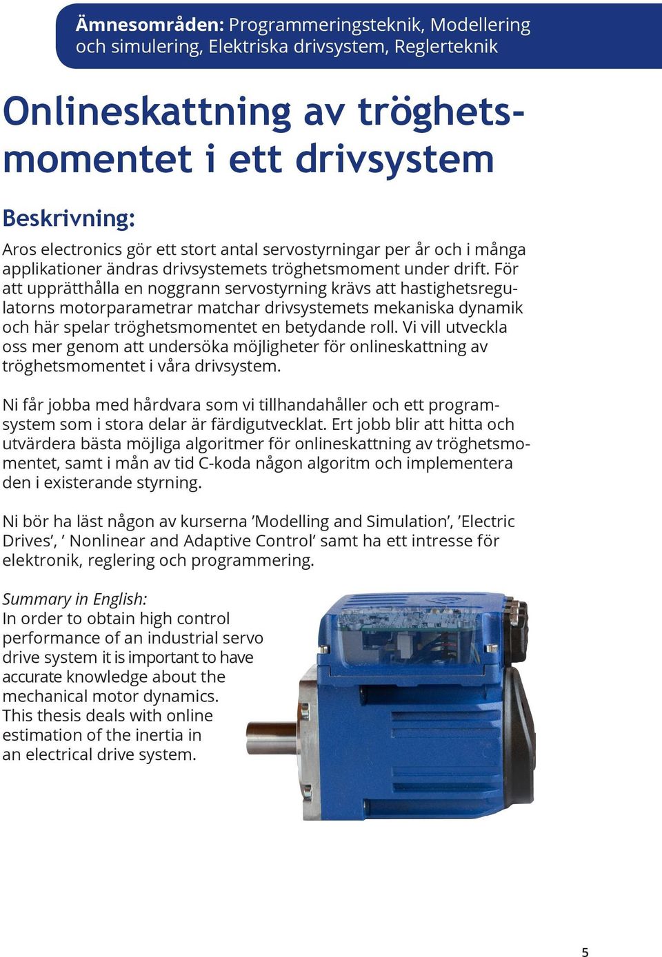 För att upprätthålla en noggrann servostyrning krävs att hastighetsregulatorns motorparametrar matchar drivsystemets mekaniska dynamik och här spelar tröghetsmomentet en betydande roll.