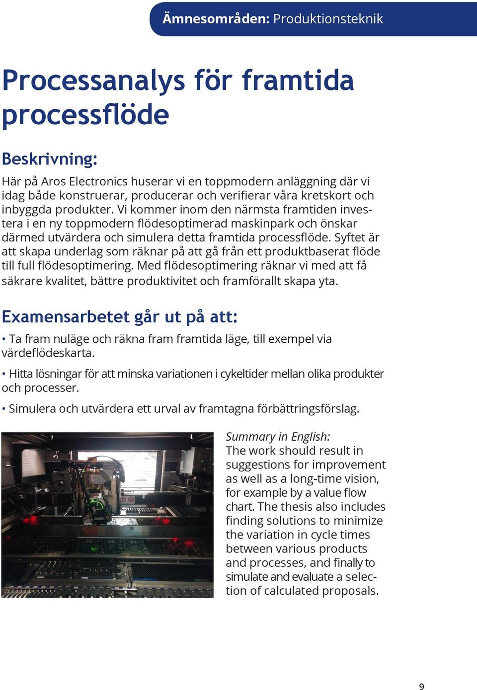 Syftet är att skapa underlag som räknar på att gå från ett produktbaserat flöde till full flödesoptimering.