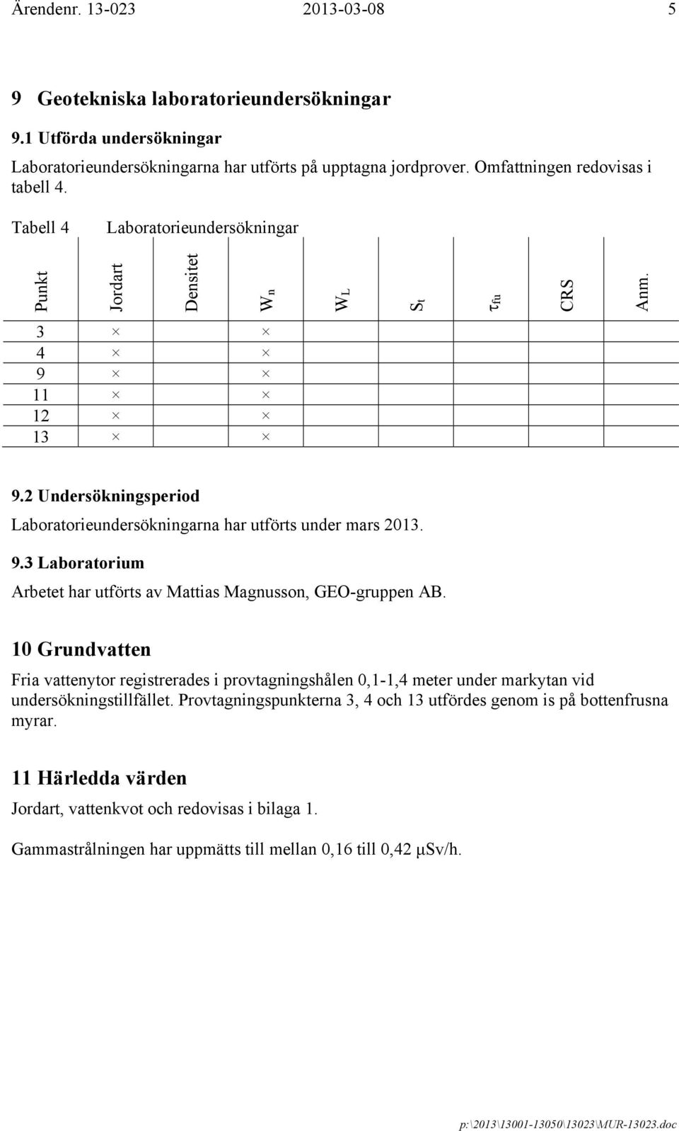 10 Grundvatten Fria vattenytor registrerades i provtagningshålen 0,1-1,4 meter under markytan vid undersökningstillfället. Provtagningspunkterna 3, 4 och 13 utfördes genom is på bottenfrusna myrar.