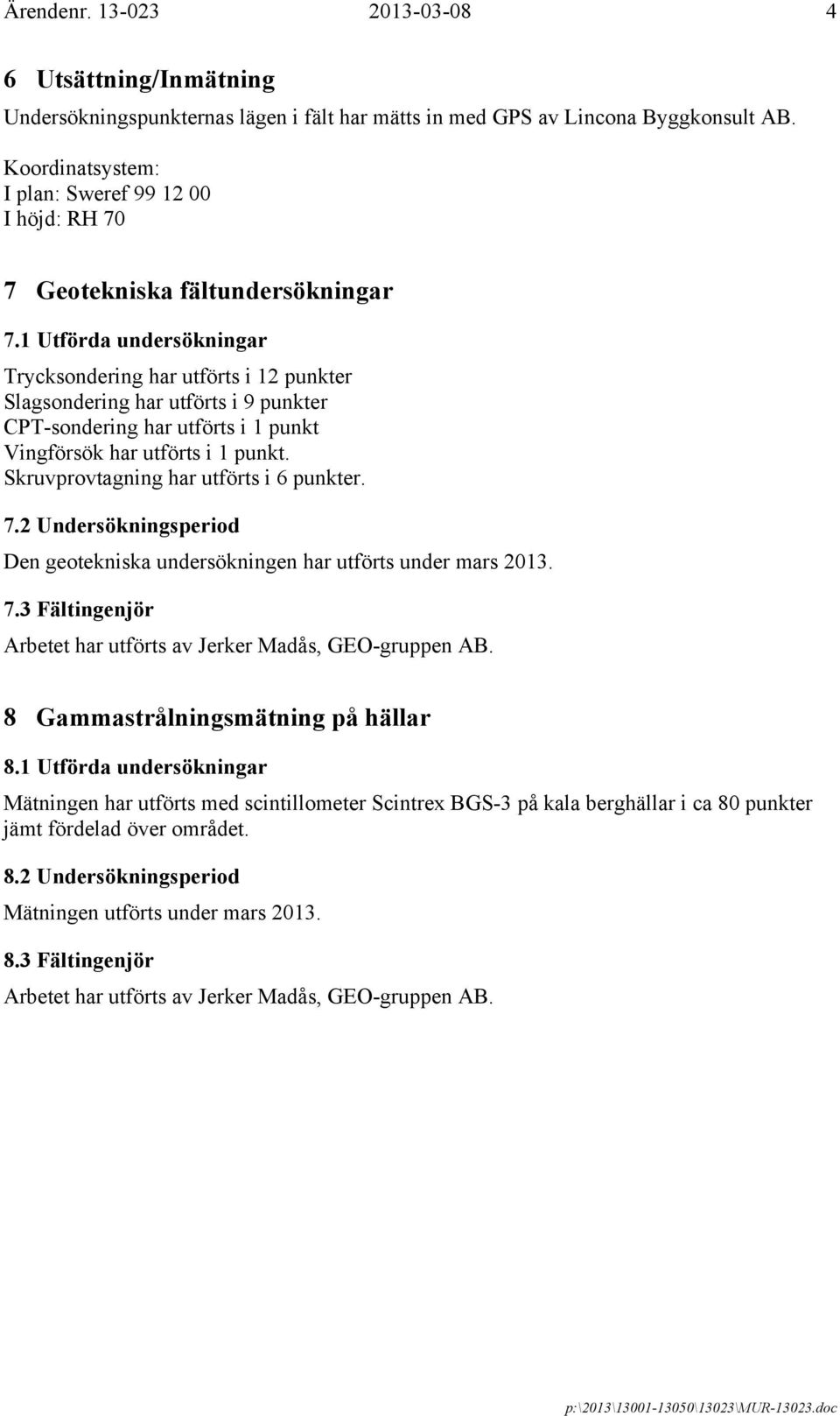 1 Utförda undersökningar Trycksondering har utförts i 12 punkter Slagsondering har utförts i 9 punkter CPT-sondering har utförts i 1 punkt Vingförsök har utförts i 1 punkt.