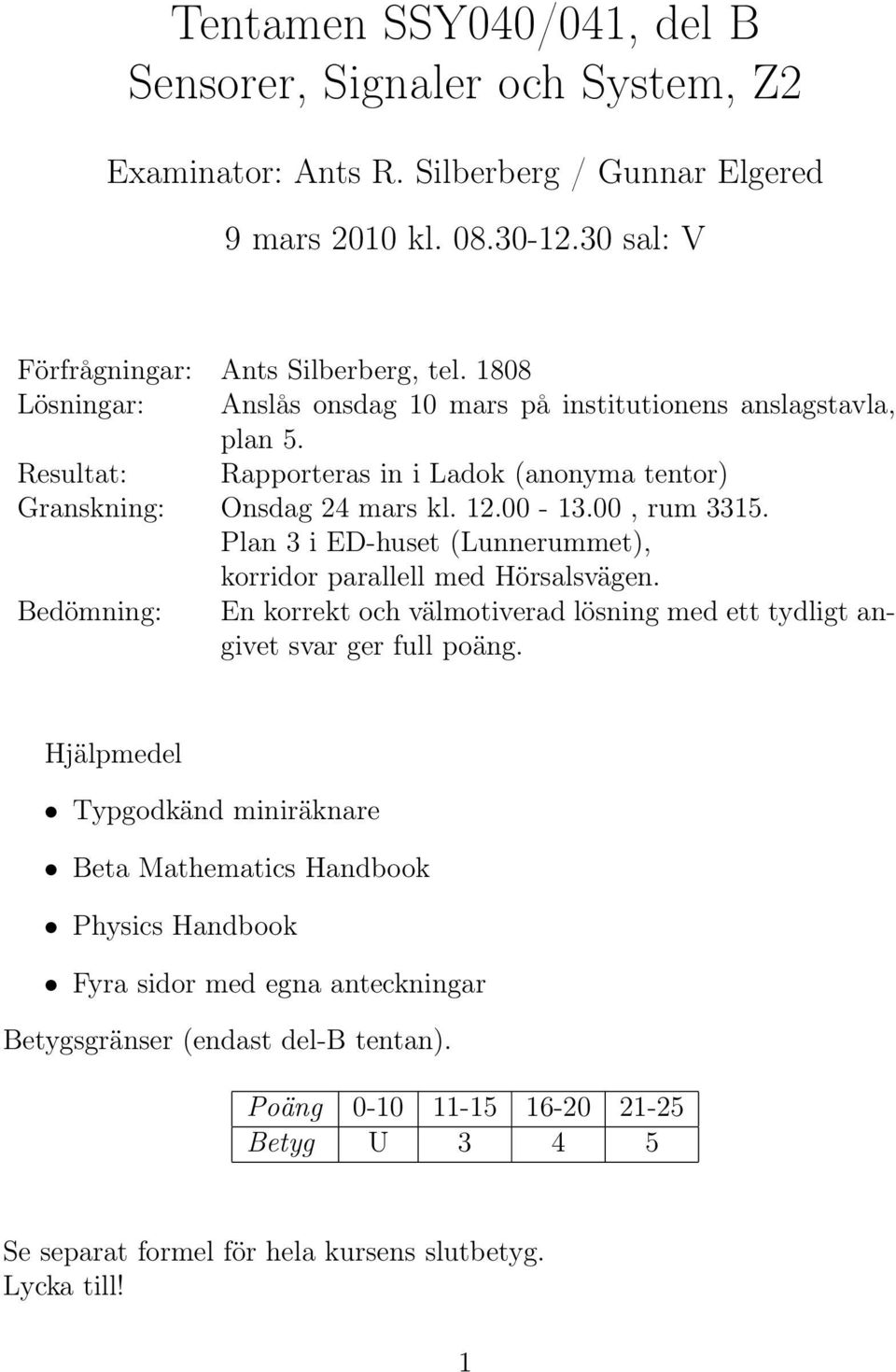 Plan 3 i ED-huset (Lunnerummet), korridor parallell med Hörsalsvägen. Bedömning: En korrekt och välmotiverad lösning med ett tydligt angivet svar ger full poäng.