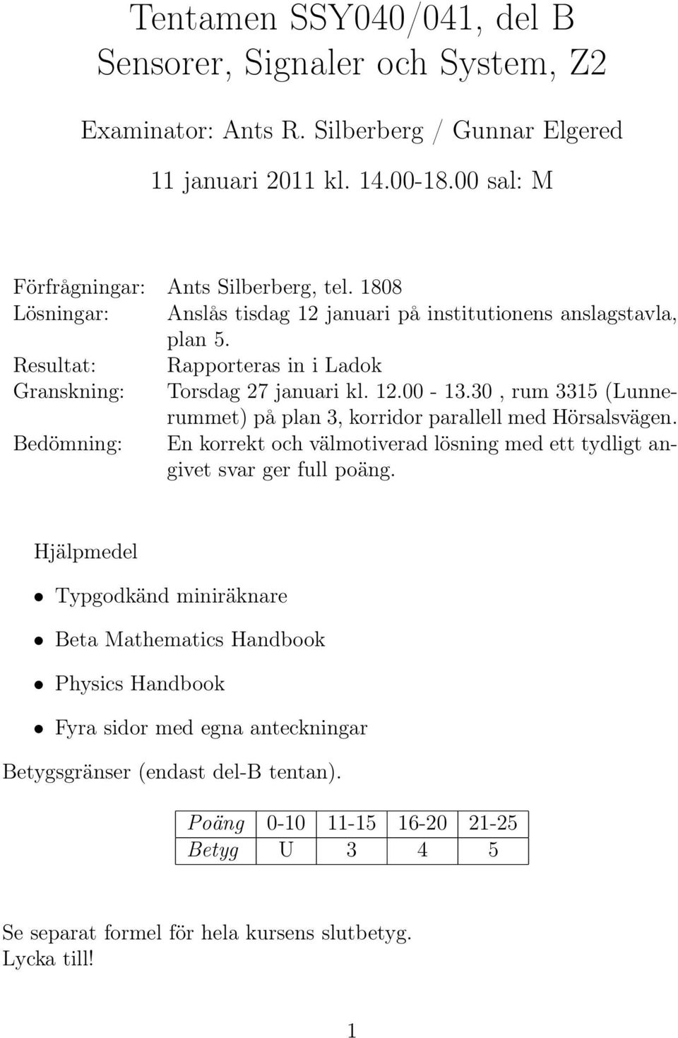 3, rum 3315 (Lunnerummet) på plan 3, korridor parallell med Hörsalsvägen. Bedömning: En korrekt och välmotiverad lösning med ett tydligt angivet svar ger full poäng.