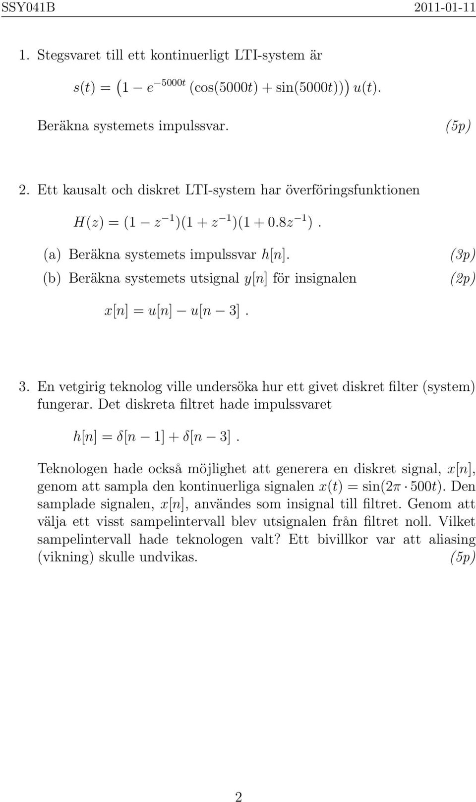 (b) Beräkna systemets utsignal y[n] för insignalen x[n] = u[n] u[n 3]. 3. En vetgirig teknolog ville undersöka hur ett givet diskret filter (system) fungerar.