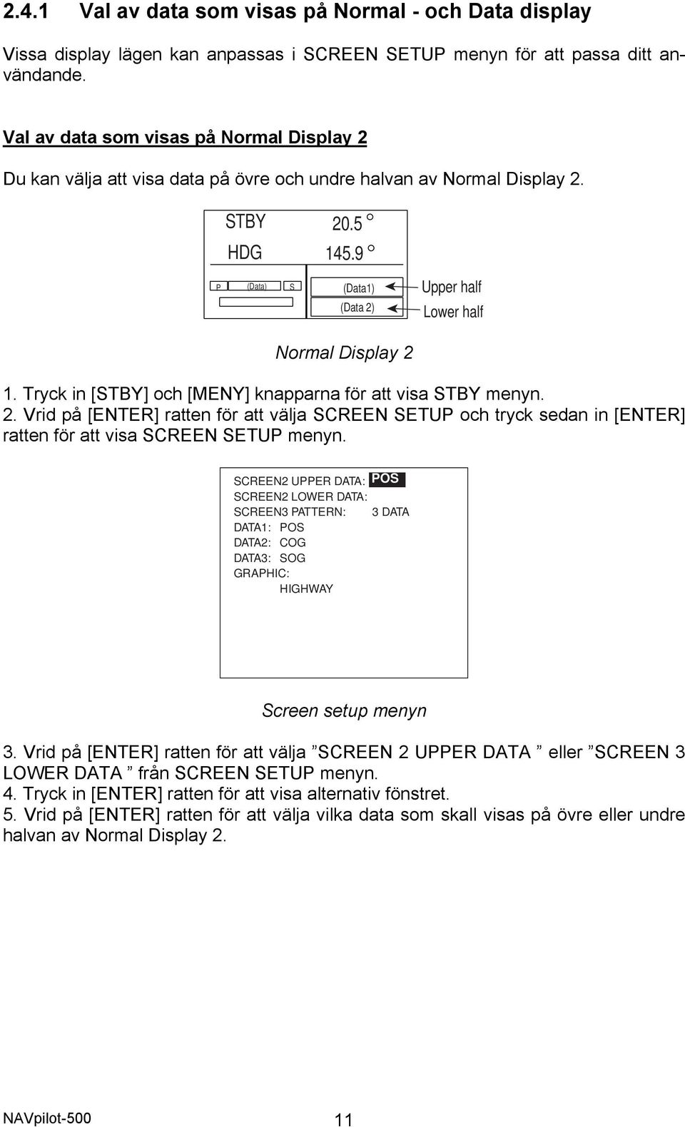 9 P (Data) S (Data1) (Data 2) Upper half Lower half Normal Display 2 1. Tryck in [STBY] och [MENY] knapparna för att visa STBY menyn. 2. Vrid på [ENTER] ratten för att välja SCREEN SETUP och tryck sedan in [ENTER] ratten för att visa SCREEN SETUP menyn.
