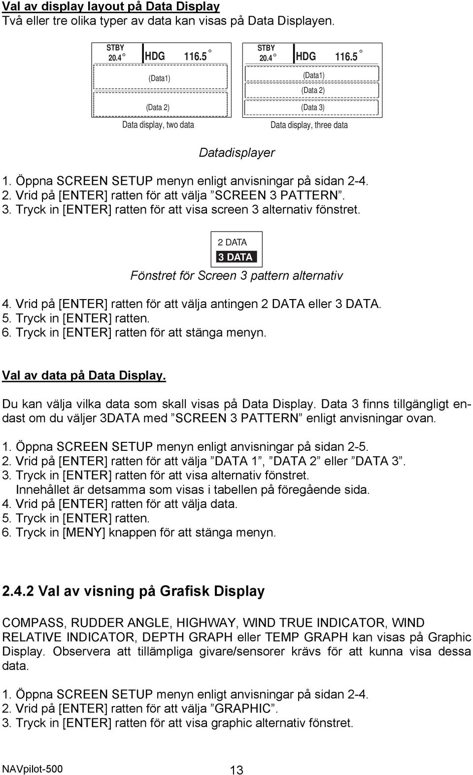 2 DATA 3 DATA Fönstret för Screen 3 pattern alternativ 4. Vrid på [ENTER] ratten för att välja antingen 2 DATA eller 3 DATA. 5. Tryck in [ENTER] ratten. 6.