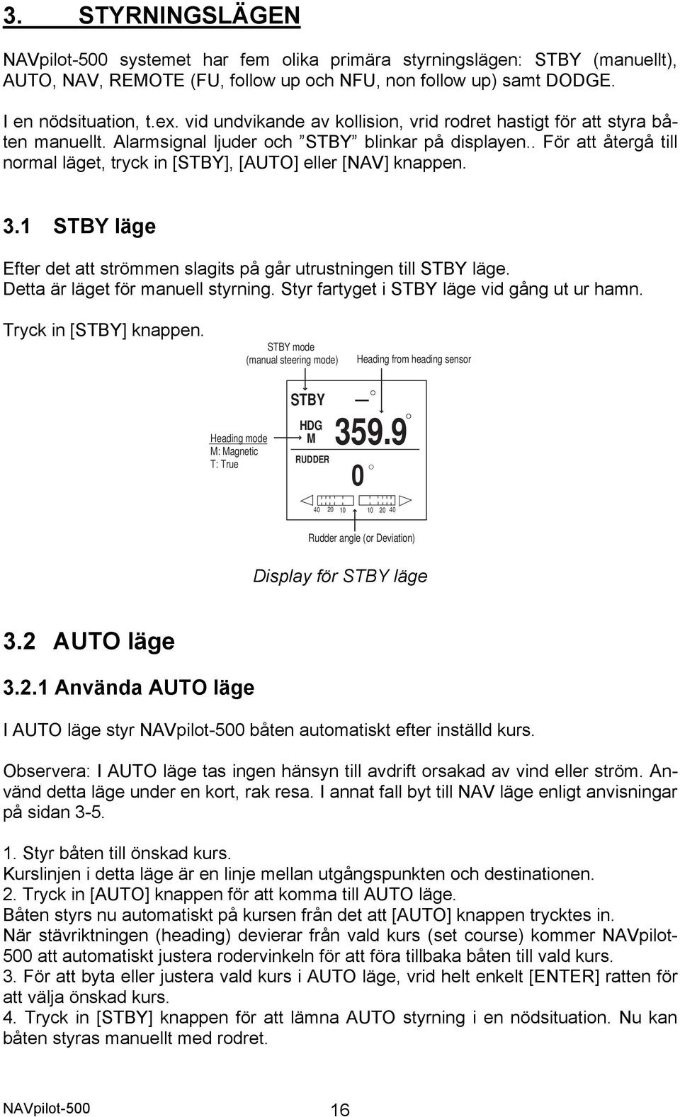 . För att återgå till normal läget, tryck in [STBY], [AUTO] eller [NAV] knappen. 3.1 STBY läge Efter det att strömmen slagits på går utrustningen till STBY läge. Detta är läget för manuell styrning.